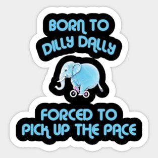 Born To Dilly Dally Forced To Pick Up The Pace Sticker